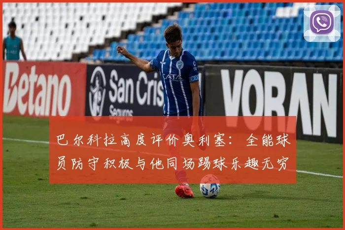 巴尔科拉高度评价奥利塞：全能球员防守积极与他同场踢球乐趣无穷