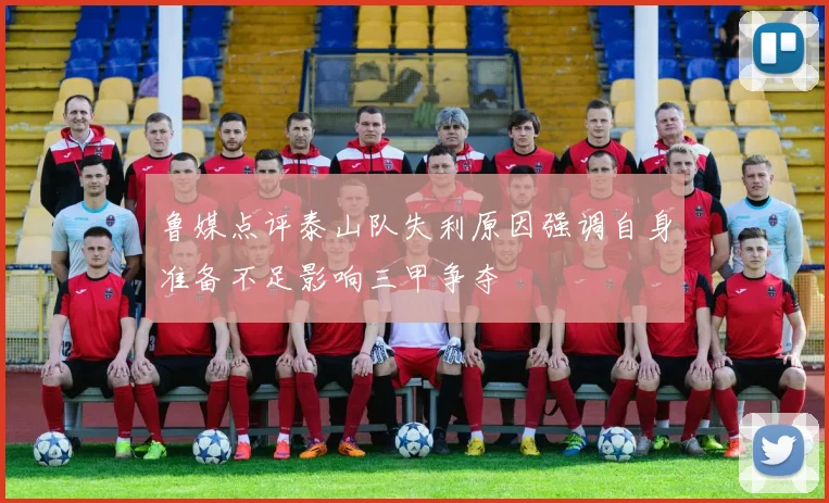 鲁媒点评泰山队失利原因强调自身准备不足影响三甲争夺